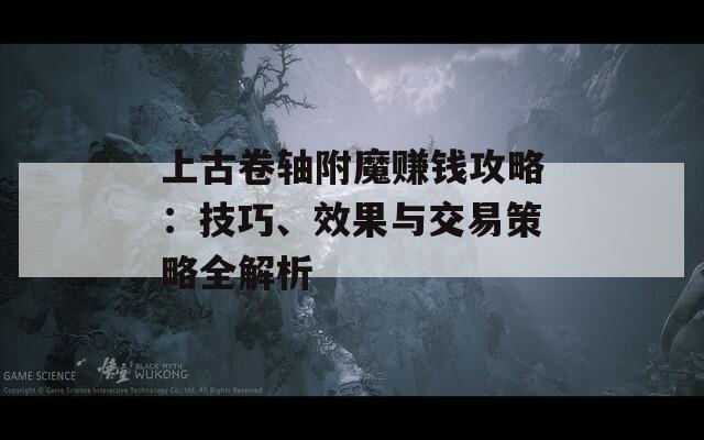 上古卷轴附魔赚钱攻略：技巧、效果与交易策略全解析