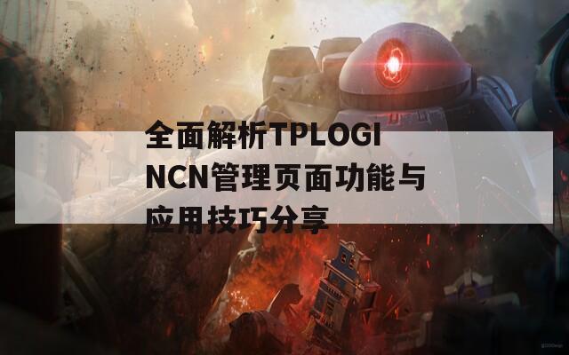 全面解析TPLOGINCN管理页面功能与应用技巧分享