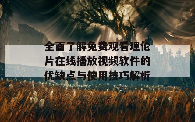 全面了解免费观看理伦片在线播放视频软件的优缺点与使用技巧解析