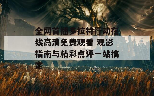 全网首播多拉特行动在线高清免费观看 观影指南与精彩点评一站搞定