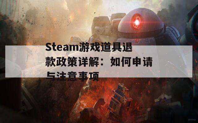 Steam游戏道具退款政策详解：如何申请与注意事项