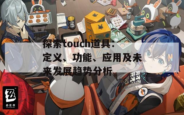 探索touch道具：定义、功能、应用及未来发展趋势分析