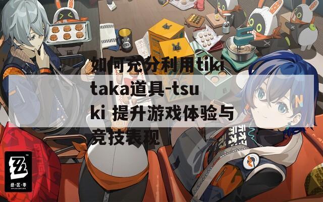 如何充分利用tikitaka道具-tsuki 提升游戏体验与竞技表现