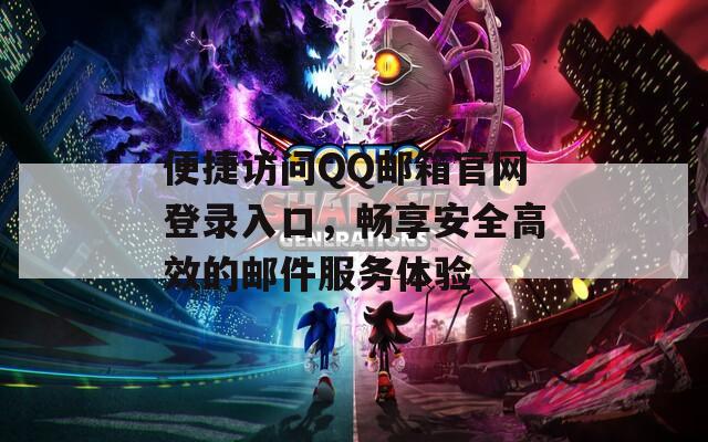 便捷访问QQ邮箱官网登录入口，畅享安全高效的邮件服务体验