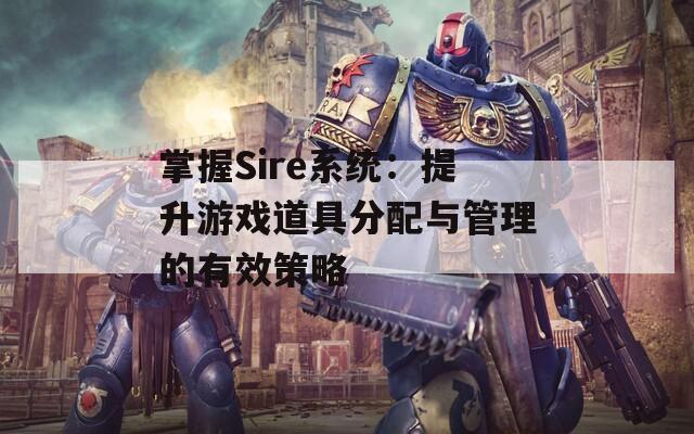 掌握Sire系统：提升游戏道具分配与管理的有效策略