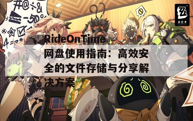 RideOnTime网盘使用指南：高效安全的文件存储与分享解决方案