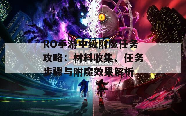 RO手游中级附魔任务攻略：材料收集、任务步骤与附魔效果解析