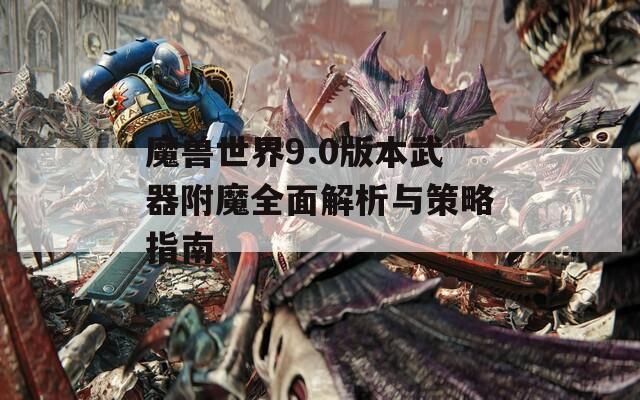 魔兽世界9.0版本武器附魔全面解析与策略指南