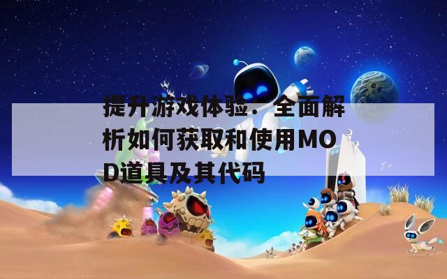 提升游戏体验：全面解析如何获取和使用MOD道具及其代码