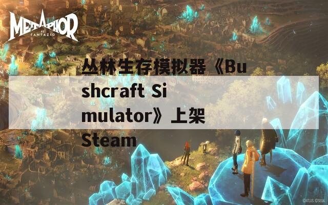 丛林生存模拟器《Bushcraft Simulator》上架Steam