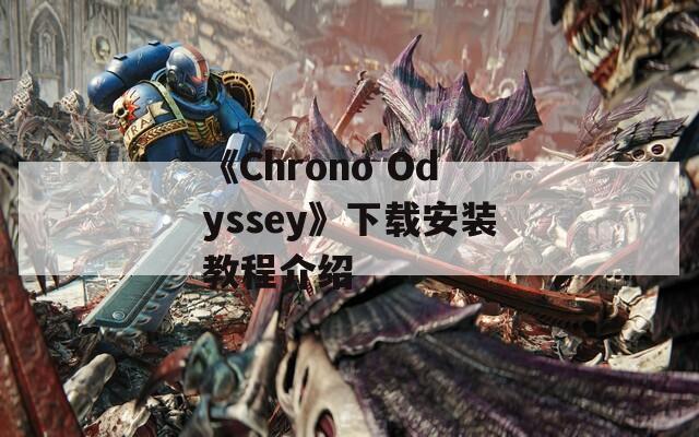 《Chrono Odyssey》下载安装教程介绍