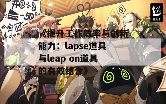 《提升工作效率与创新能力：lapse道具与leap on道具的有效结合》