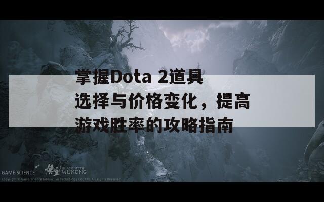 掌握Dota 2道具选择与价格变化，提高游戏胜率的攻略指南