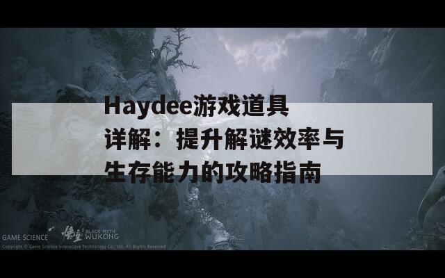 Haydee游戏道具详解：提升解谜效率与生存能力的攻略指南