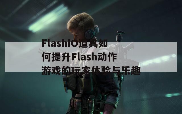 FlashIO道具如何提升Flash动作游戏的玩家体验与乐趣