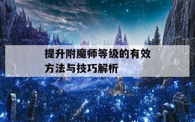 提升附魔师等级的有效方法与技巧解析