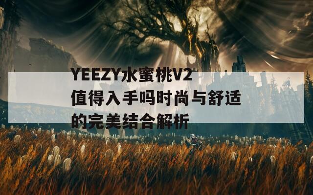 YEEZY水蜜桃V2值得入手吗时尚与舒适的完美结合解析