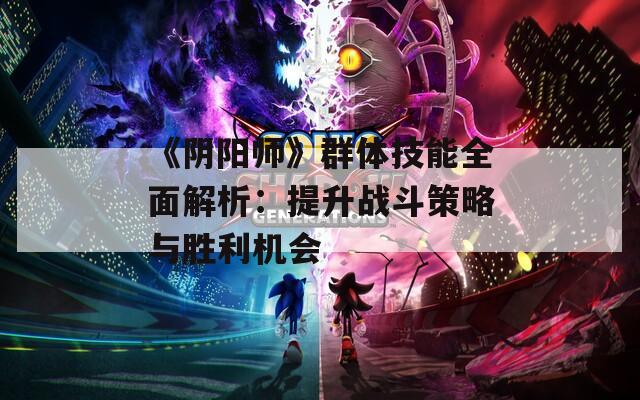 《阴阳师》群体技能全面解析：提升战斗策略与胜利机会