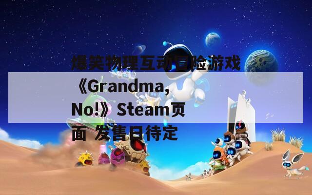 爆笑物理互动冒险游戏《Grandma, No!》Steam页面 发售日待定