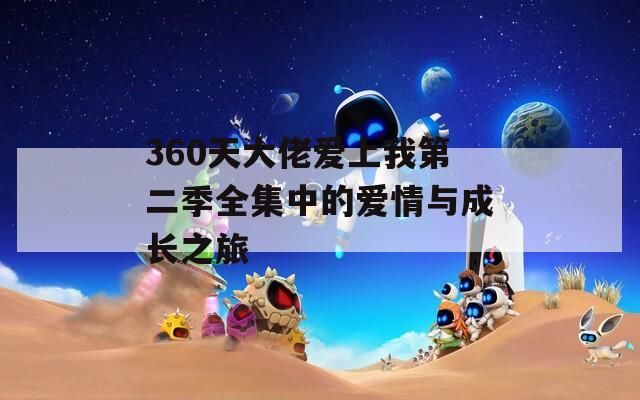 360天大佬爱上我第二季全集中的爱情与成长之旅