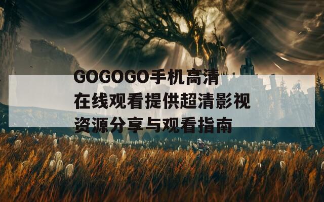 GOGOGO手机高清在线观看提供超清影视资源分享与观看指南