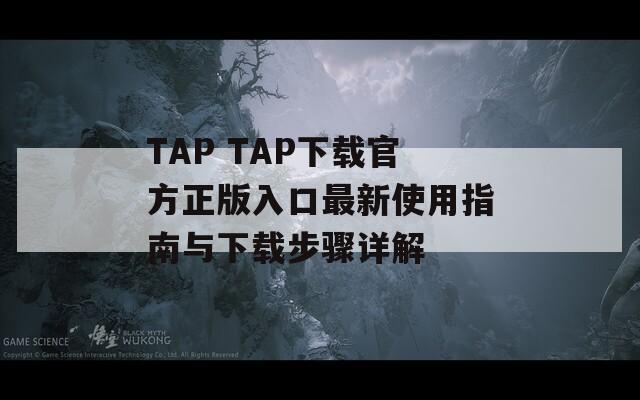 TAP TAP下载官方正版入口最新使用指南与下载步骤详解