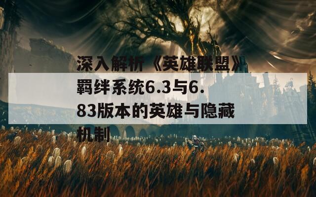 深入解析《英雄联盟》羁绊系统6.3与6.83版本的英雄与隐藏机制