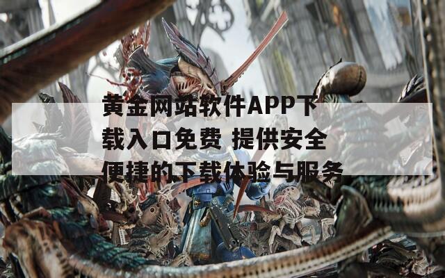 黄金网站软件APP下载入口免费 提供安全便捷的下载体验与服务