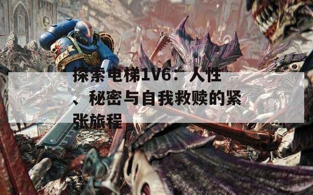 探索电梯1V6：人性、秘密与自我救赎的紧张旅程