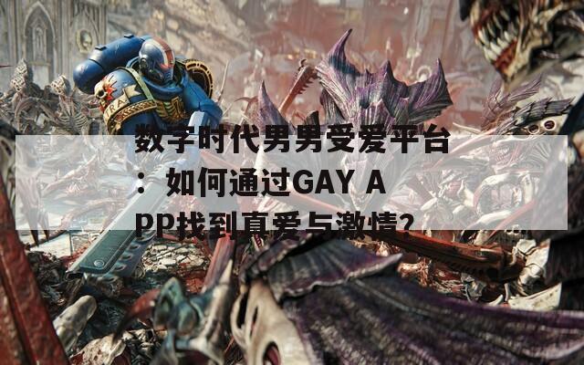 数字时代男男受爱平台：如何通过GAY APP找到真爱与激情？