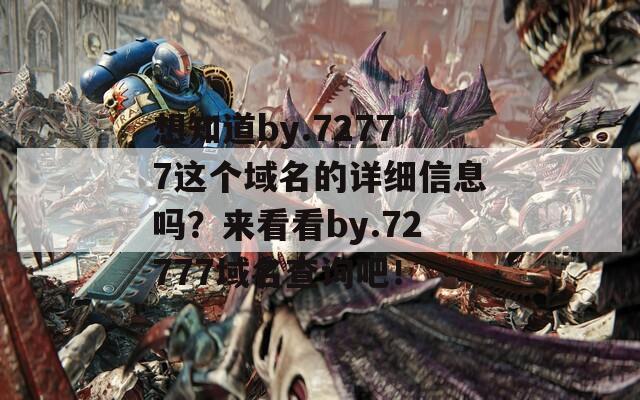 想知道by.72777这个域名的详细信息吗？来看看by.72777域名查询吧！