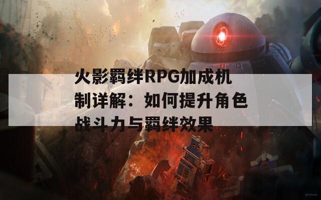 火影羁绊RPG加成机制详解：如何提升角色战斗力与羁绊效果