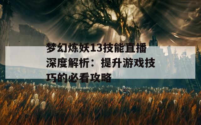 梦幻炼妖13技能直播深度解析：提升游戏技巧的必看攻略