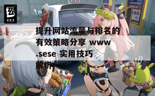 提升网站流量与排名的有效策略分享 www.sese 实用技巧解析