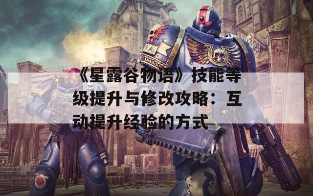 《星露谷物语》技能等级提升与修改攻略：互动提升经验的方式