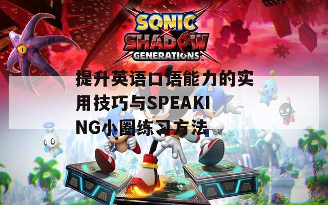 提升英语口语能力的实用技巧与SPEAKING小圈练习方法