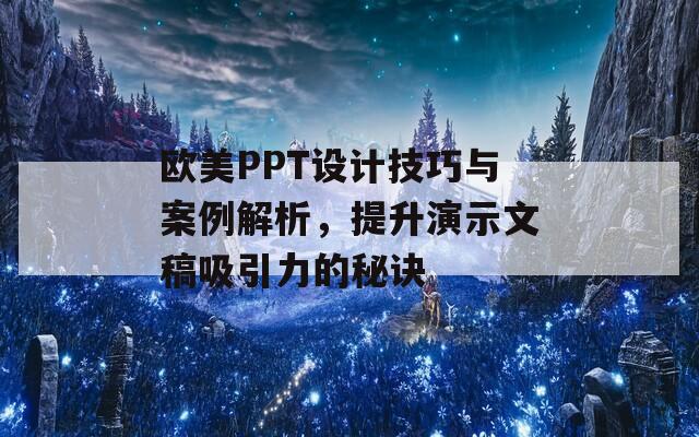 欧美PPT设计技巧与案例解析，提升演示文稿吸引力的秘诀