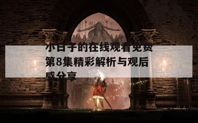 小日子的在线观看免费第8集精彩解析与观后感分享