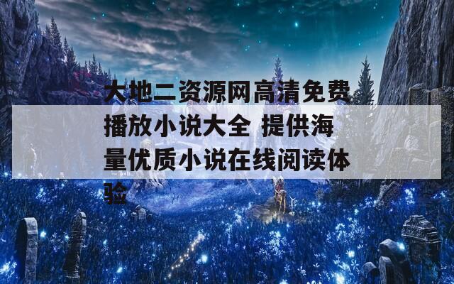 大地二资源网高清免费播放小说大全 提供海量优质小说在线阅读体验