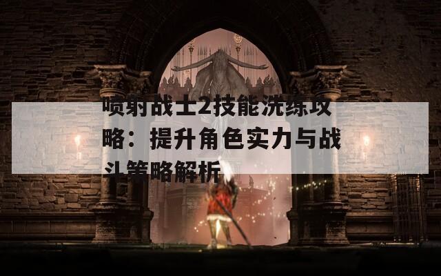 喷射战士2技能洗练攻略：提升角色实力与战斗策略解析