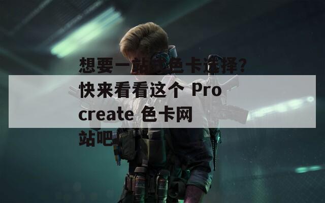 想要一站式色卡选择？快来看看这个 Procreate 色卡网站吧！