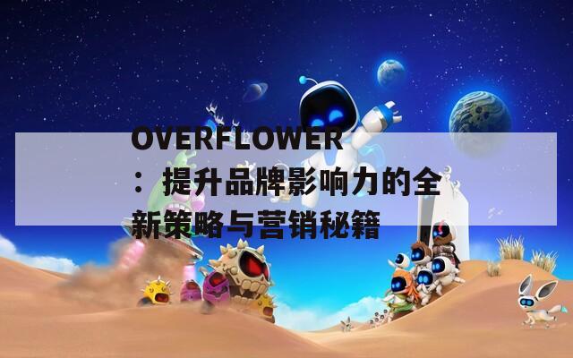 OVERFLOWER：提升品牌影响力的全新策略与营销秘籍