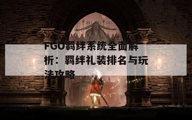 FGO羁绊系统全面解析：羁绊礼装排名与玩法攻略