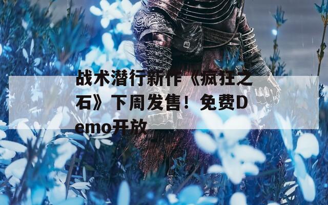 战术潜行新作《疯狂之石》下周发售！免费Demo开放