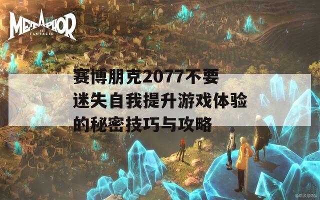 赛博朋克2077不要迷失自我提升游戏体验的秘密技巧与攻略