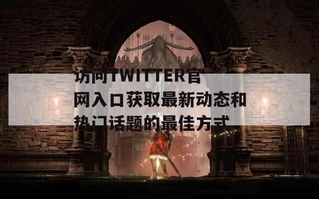 访问TWITTER官网入口获取最新动态和热门话题的最佳方式