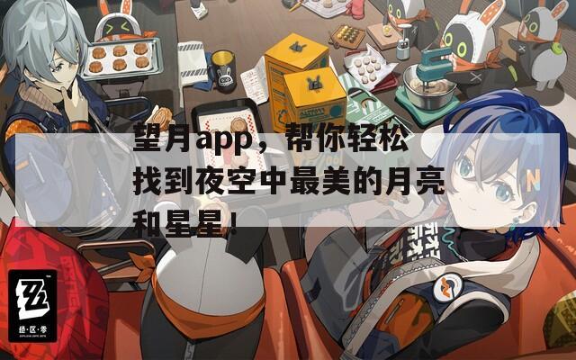 望月app，帮你轻松找到夜空中最美的月亮和星星！