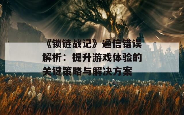 《锁链战记》通信错误解析：提升游戏体验的关键策略与解决方案