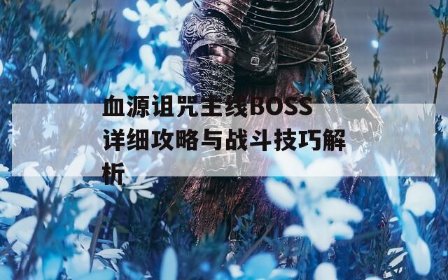 血源诅咒主线BOSS详细攻略与战斗技巧解析