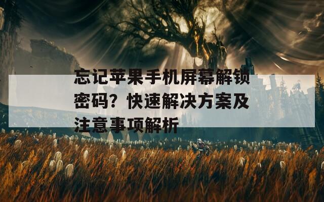 忘记苹果手机屏幕解锁密码？快速解决方案及注意事项解析